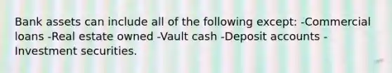 Bank assets can include all of the following except: -Commercial loans -Real estate owned -Vault cash -Deposi<a href='https://www.questionai.com/knowledge/k7x83BRk9p-t-accounts' class='anchor-knowledge'>t accounts</a> -Investment securities.