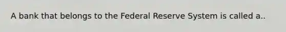 A bank that belongs to the Federal Reserve System is called a..