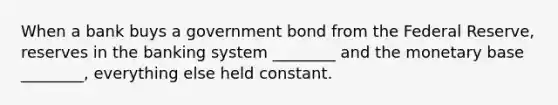 When a bank buys a government bond from the Federal Reserve, reserves in the banking system ________ and the monetary base ________, everything else held constant.