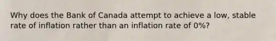 Why does the Bank of Canada attempt to achieve a low, stable rate of inflation rather than an inflation rate of 0%?