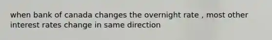 when bank of canada changes the overnight rate , most other interest rates change in same direction