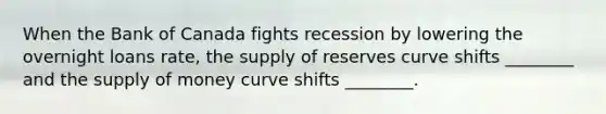 When the Bank of Canada fights recession by lowering the overnight loans rate, the supply of reserves curve shifts ________ and the supply of money curve shifts ________.