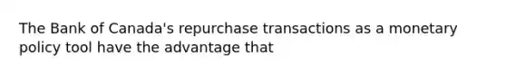 The Bank of​ Canada's repurchase transactions as a monetary policy tool have the advantage that