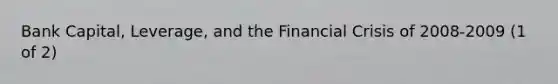 Bank Capital, Leverage, and the Financial Crisis of 2008-2009 (1 of 2)