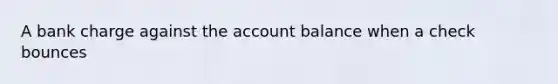 A bank charge against the account balance when a check bounces