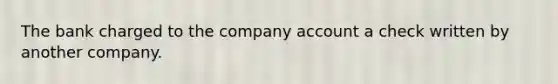 The bank charged to the company account a check written by another company.