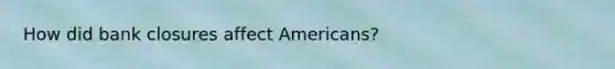 How did bank closures affect Americans?