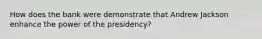 How does the bank were demonstrate that Andrew Jackson enhance the power of the presidency?