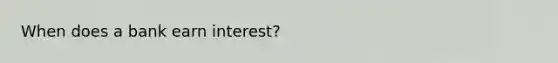 When does a bank earn interest?