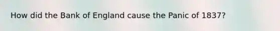 How did the Bank of England cause the Panic of 1837?