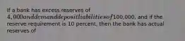 If a bank has excess reserves of 4,000 and demand deposit liabilities of100,000, and if the reserve requirement is 10 percent, then the bank has actual reserves of