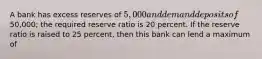 A bank has excess reserves of 5,000 and demand deposits of50,000; the required reserve ratio is 20 percent. If the reserve ratio is raised to 25 percent, then this bank can lend a maximum of