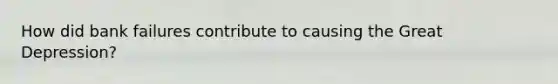 How did bank failures contribute to causing the Great Depression?