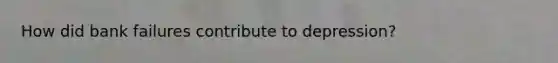 How did bank failures contribute to depression?