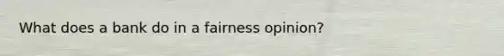 What does a bank do in a fairness opinion?