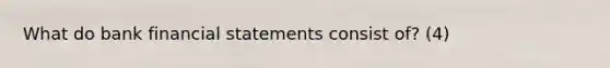 What do bank financial statements consist of? (4)