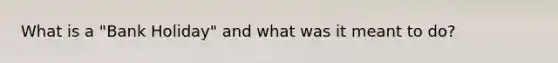 What is a "Bank Holiday" and what was it meant to do?