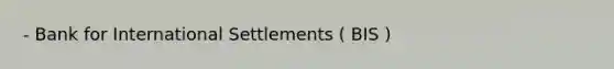 - Bank for International Settlements ( BIS )