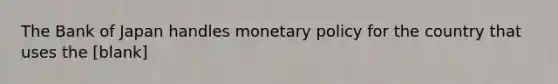 The Bank of Japan handles monetary policy for the country that uses the [blank]