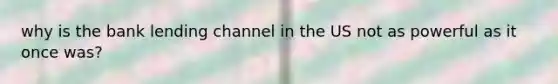 why is the bank lending channel in the US not as powerful as it once was?