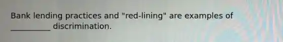 Bank lending practices and "red-lining" are examples of __________ discrimination.