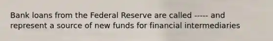 Bank loans from the Federal Reserve are called ----- and represent a source of new funds for financial intermediaries