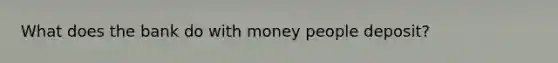 What does the bank do with money people deposit?