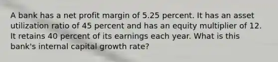 A bank has a net profit margin of 5.25 percent. It has an asset utilization ratio of 45 percent and has an equity multiplier of 12. It retains 40 percent of its earnings each year. What is this bank's internal capital growth rate?