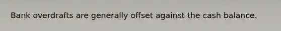 Bank overdrafts are generally offset against the cash balance.