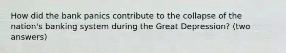 How did the bank panics contribute to the collapse of the nation's banking system during the Great Depression? (two answers)