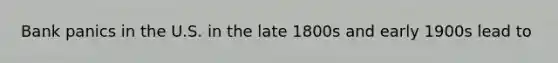 Bank panics in the U.S. in the late 1800s and early 1900s lead to