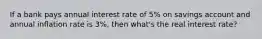 If a bank pays annual interest rate of 5% on savings account and annual inflation rate is 3%, then what's the real interest rate?