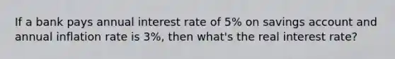 If a bank pays annual interest rate of 5% on savings account and annual inflation rate is 3%, then what's the real interest rate?