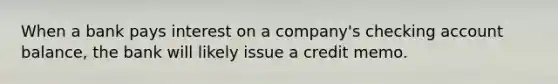 When a bank pays interest on a company's checking account balance, the bank will likely issue a credit memo.