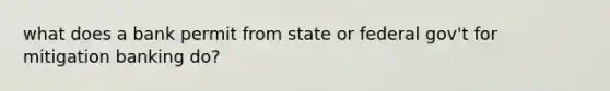 what does a bank permit from state or federal gov't for mitigation banking do?