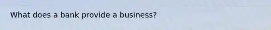 What does a bank provide a business?