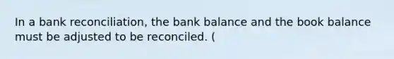 In a bank reconciliation, the bank balance and the book balance must be adjusted to be reconciled. (