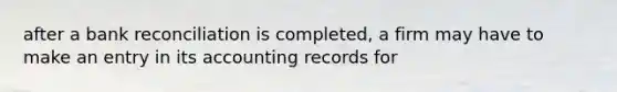 after a <a href='https://www.questionai.com/knowledge/kZ6GRlcQH1-bank-reconciliation' class='anchor-knowledge'>bank reconciliation</a> is completed, a firm may have to make an entry in its accounting records for