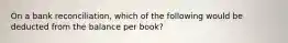 On a bank reconciliation, which of the following would be deducted from the balance per book?