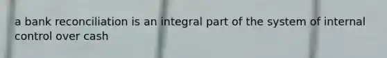 a bank reconciliation is an integral part of the system of internal control over cash
