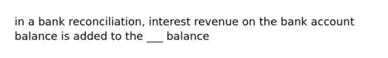 in a bank reconciliation, interest revenue on the bank account balance is added to the ___ balance