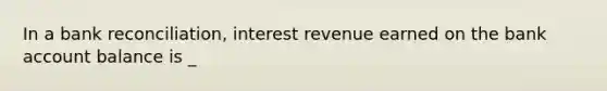 In a bank reconciliation, interest revenue earned on the bank account balance is _