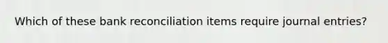 Which of these bank reconciliation items require journal entries?