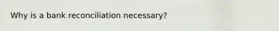 Why is a <a href='https://www.questionai.com/knowledge/kZ6GRlcQH1-bank-reconciliation' class='anchor-knowledge'>bank reconciliation</a> necessary?