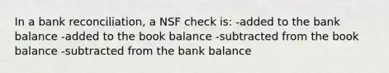 In a bank reconciliation, a NSF check is: -added to the bank balance -added to the book balance -subtracted from the book balance -subtracted from the bank balance