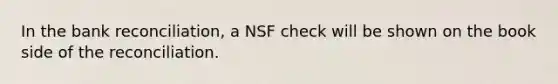 In the bank reconciliation, a NSF check will be shown on the book side of the reconciliation.