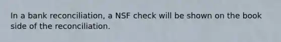 In a <a href='https://www.questionai.com/knowledge/kZ6GRlcQH1-bank-reconciliation' class='anchor-knowledge'>bank reconciliation</a>, a NSF check will be shown on the book side of the reconciliation.