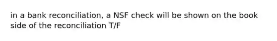 in a bank reconciliation, a NSF check will be shown on the book side of the reconciliation T/F