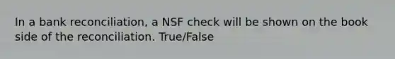 In a bank​ reconciliation, a NSF check will be shown on the book side of the reconciliation. True/False