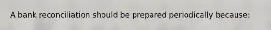 A bank reconciliation should be prepared periodically because: